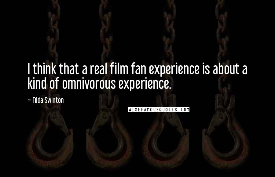 Tilda Swinton Quotes: I think that a real film fan experience is about a kind of omnivorous experience.
