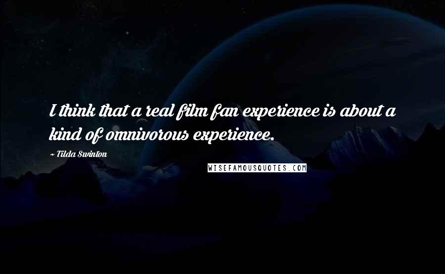 Tilda Swinton Quotes: I think that a real film fan experience is about a kind of omnivorous experience.