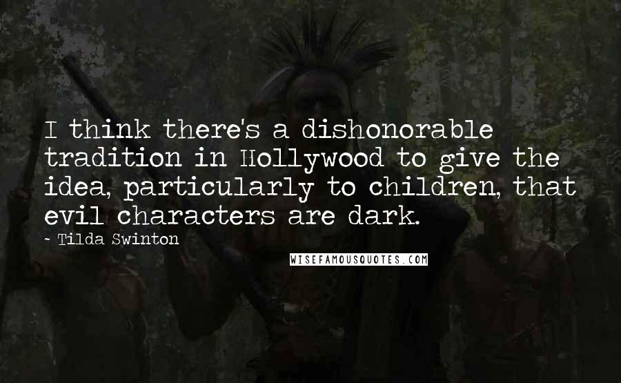 Tilda Swinton Quotes: I think there's a dishonorable tradition in Hollywood to give the idea, particularly to children, that evil characters are dark.