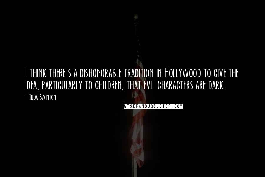 Tilda Swinton Quotes: I think there's a dishonorable tradition in Hollywood to give the idea, particularly to children, that evil characters are dark.