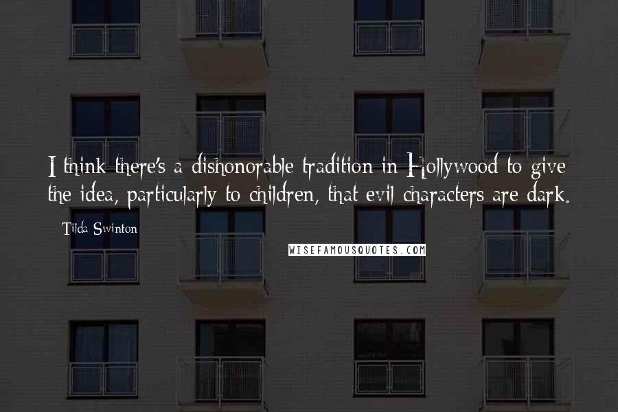 Tilda Swinton Quotes: I think there's a dishonorable tradition in Hollywood to give the idea, particularly to children, that evil characters are dark.