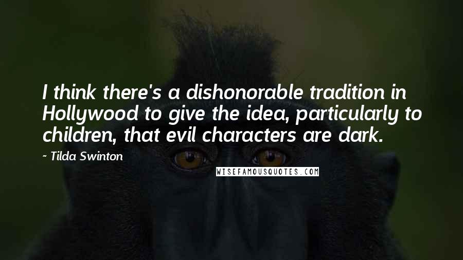 Tilda Swinton Quotes: I think there's a dishonorable tradition in Hollywood to give the idea, particularly to children, that evil characters are dark.
