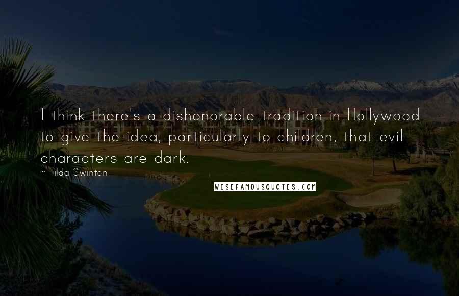 Tilda Swinton Quotes: I think there's a dishonorable tradition in Hollywood to give the idea, particularly to children, that evil characters are dark.