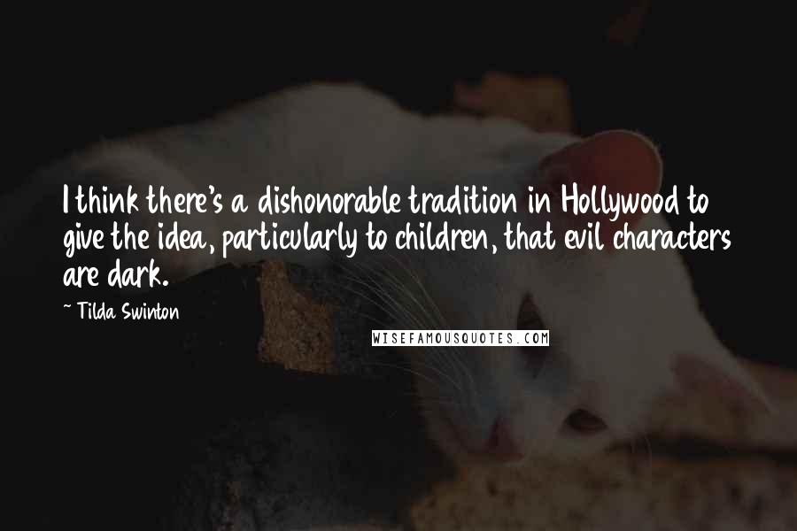 Tilda Swinton Quotes: I think there's a dishonorable tradition in Hollywood to give the idea, particularly to children, that evil characters are dark.