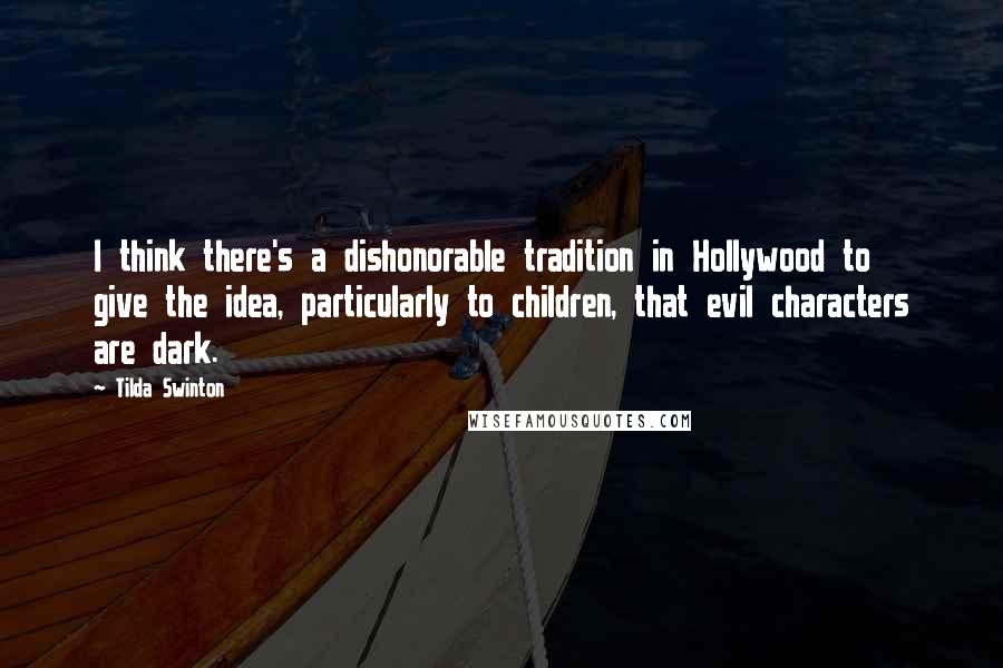 Tilda Swinton Quotes: I think there's a dishonorable tradition in Hollywood to give the idea, particularly to children, that evil characters are dark.