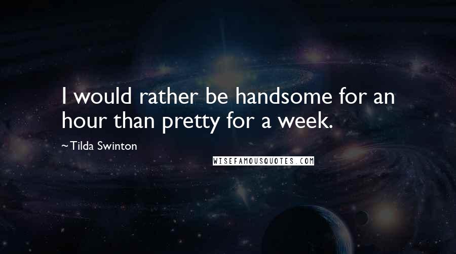 Tilda Swinton Quotes: I would rather be handsome for an hour than pretty for a week.