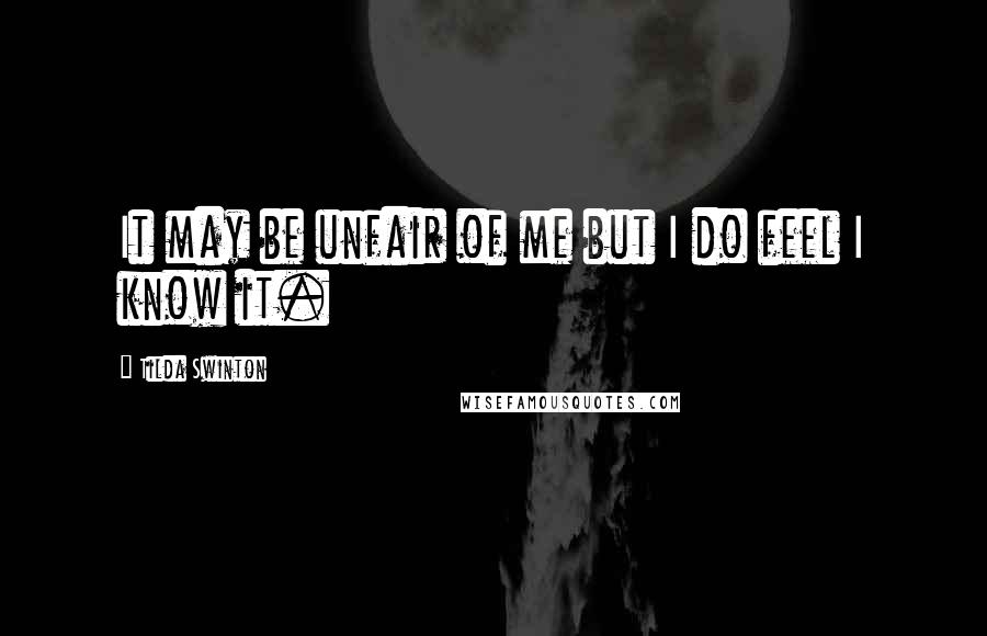 Tilda Swinton Quotes: It may be unfair of me but I do feel I know it.