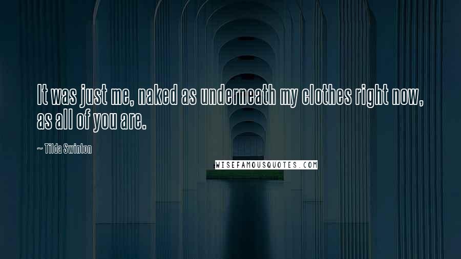 Tilda Swinton Quotes: It was just me, naked as underneath my clothes right now, as all of you are.