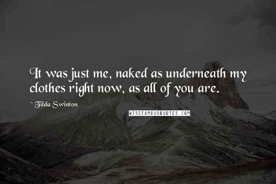 Tilda Swinton Quotes: It was just me, naked as underneath my clothes right now, as all of you are.