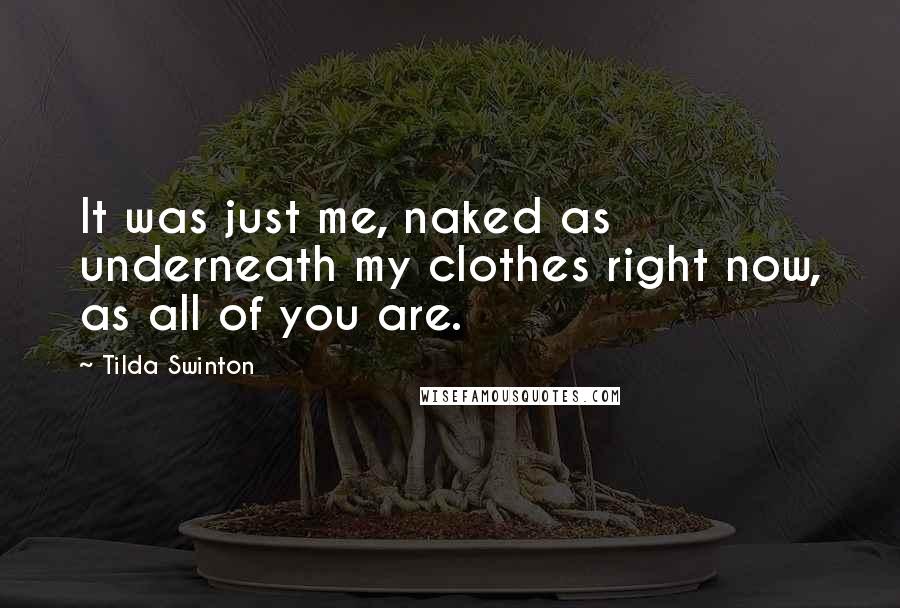 Tilda Swinton Quotes: It was just me, naked as underneath my clothes right now, as all of you are.