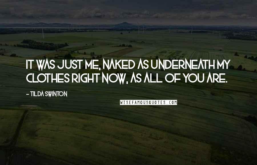 Tilda Swinton Quotes: It was just me, naked as underneath my clothes right now, as all of you are.