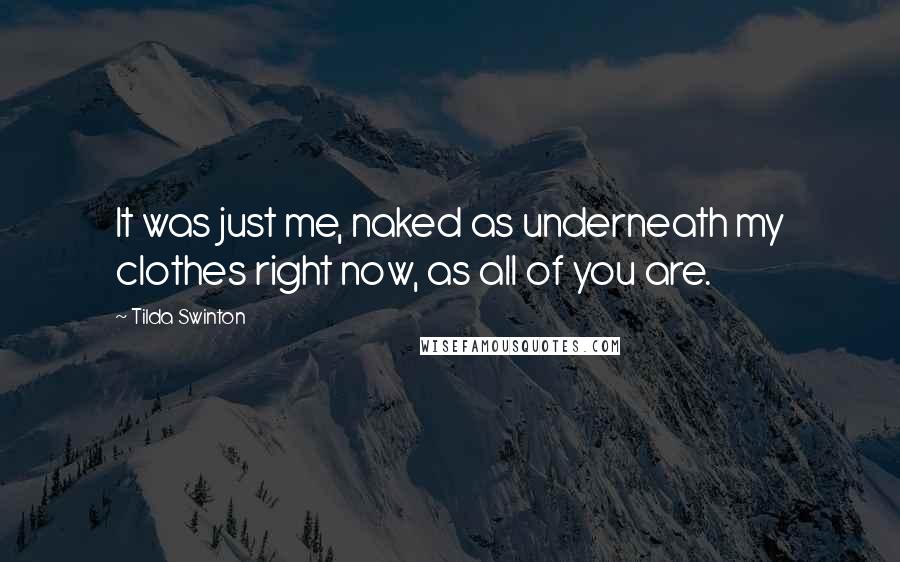 Tilda Swinton Quotes: It was just me, naked as underneath my clothes right now, as all of you are.