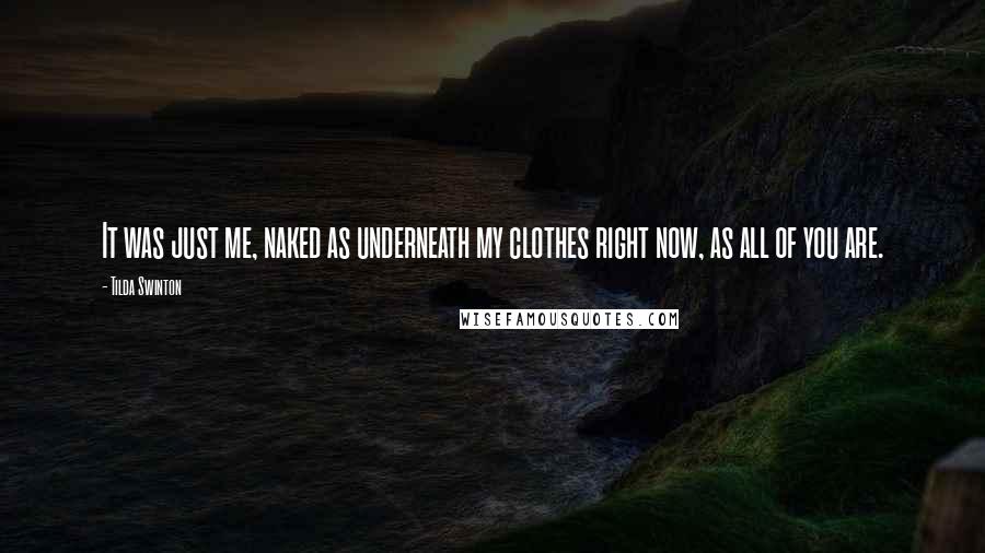 Tilda Swinton Quotes: It was just me, naked as underneath my clothes right now, as all of you are.