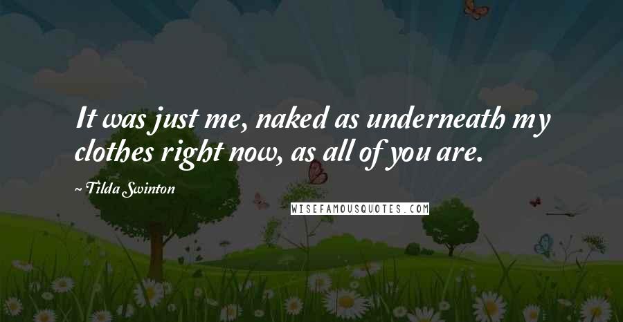Tilda Swinton Quotes: It was just me, naked as underneath my clothes right now, as all of you are.