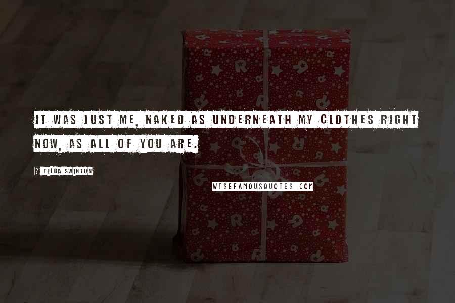 Tilda Swinton Quotes: It was just me, naked as underneath my clothes right now, as all of you are.