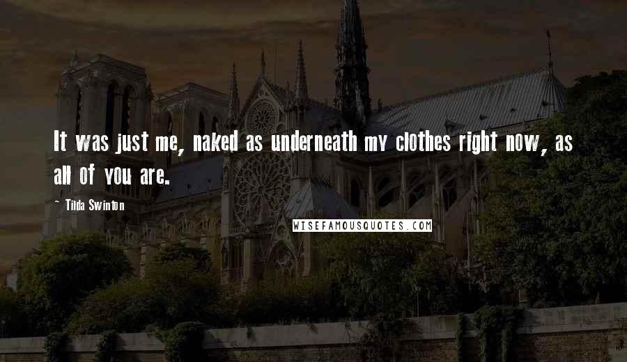 Tilda Swinton Quotes: It was just me, naked as underneath my clothes right now, as all of you are.