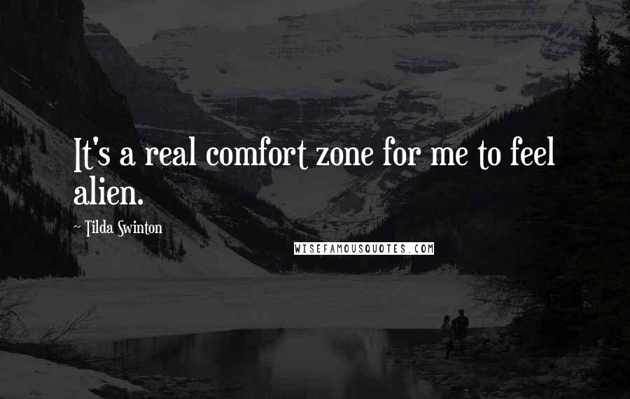 Tilda Swinton Quotes: It's a real comfort zone for me to feel alien.