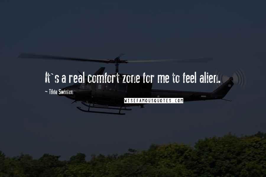 Tilda Swinton Quotes: It's a real comfort zone for me to feel alien.