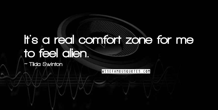 Tilda Swinton Quotes: It's a real comfort zone for me to feel alien.