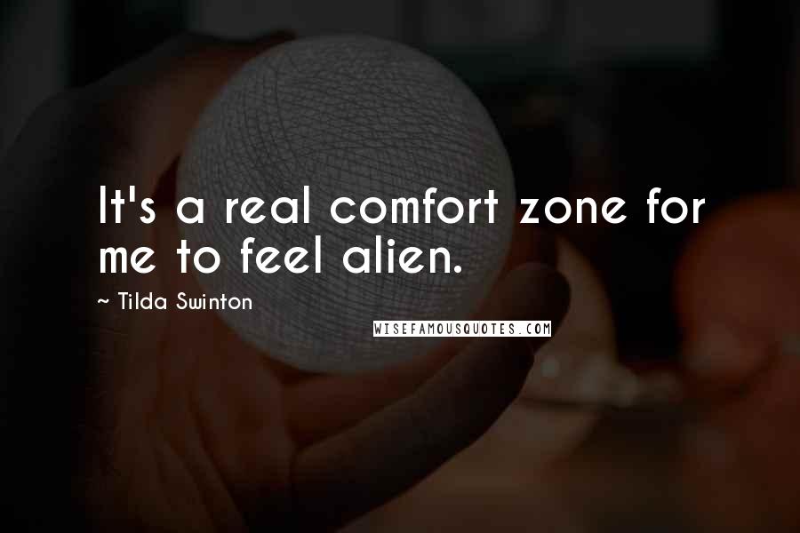 Tilda Swinton Quotes: It's a real comfort zone for me to feel alien.