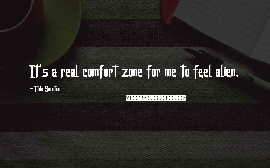 Tilda Swinton Quotes: It's a real comfort zone for me to feel alien.