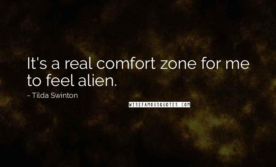 Tilda Swinton Quotes: It's a real comfort zone for me to feel alien.