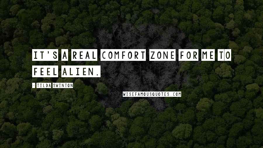 Tilda Swinton Quotes: It's a real comfort zone for me to feel alien.