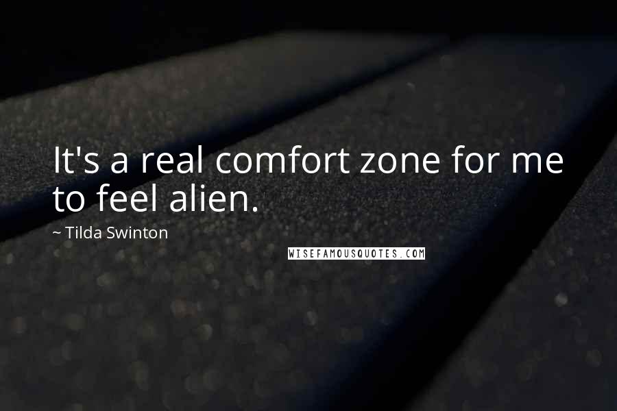 Tilda Swinton Quotes: It's a real comfort zone for me to feel alien.