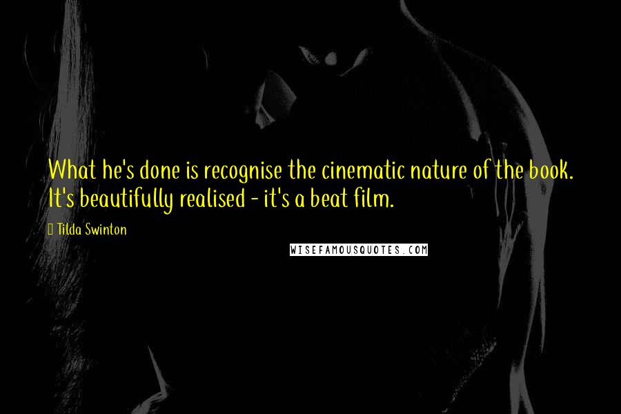 Tilda Swinton Quotes: What he's done is recognise the cinematic nature of the book. It's beautifully realised - it's a beat film.