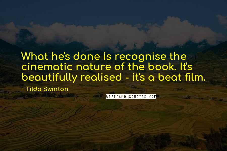 Tilda Swinton Quotes: What he's done is recognise the cinematic nature of the book. It's beautifully realised - it's a beat film.