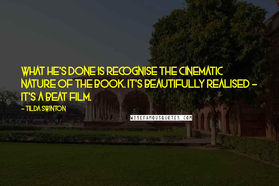 Tilda Swinton Quotes: What he's done is recognise the cinematic nature of the book. It's beautifully realised - it's a beat film.