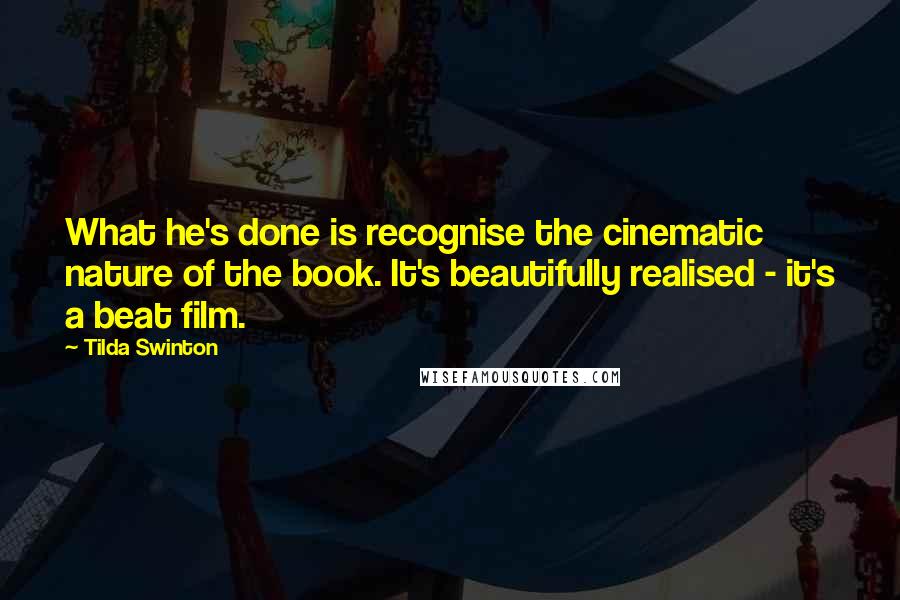 Tilda Swinton Quotes: What he's done is recognise the cinematic nature of the book. It's beautifully realised - it's a beat film.