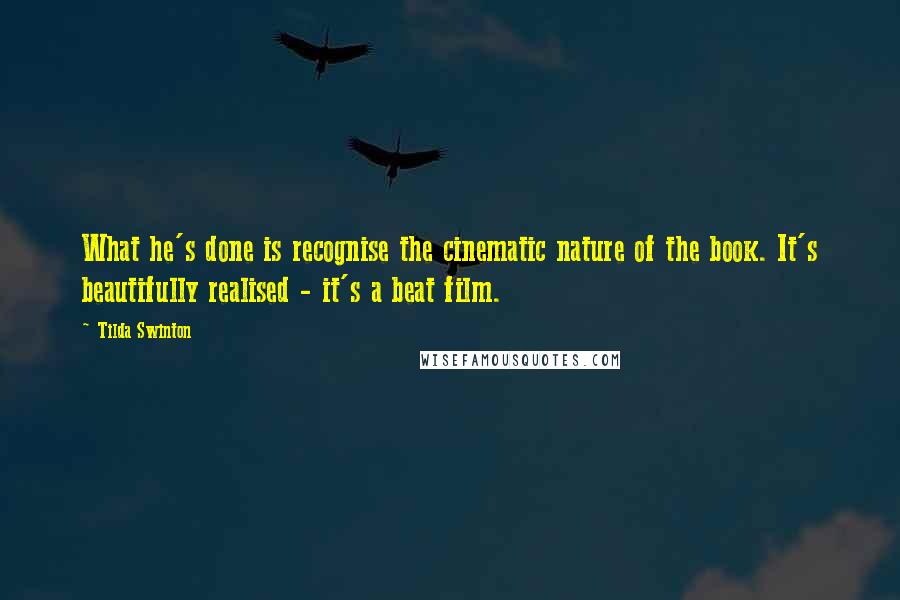 Tilda Swinton Quotes: What he's done is recognise the cinematic nature of the book. It's beautifully realised - it's a beat film.