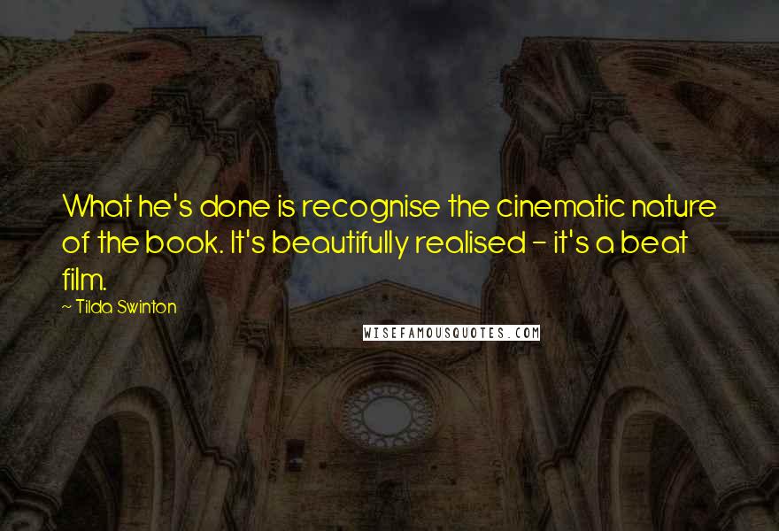 Tilda Swinton Quotes: What he's done is recognise the cinematic nature of the book. It's beautifully realised - it's a beat film.