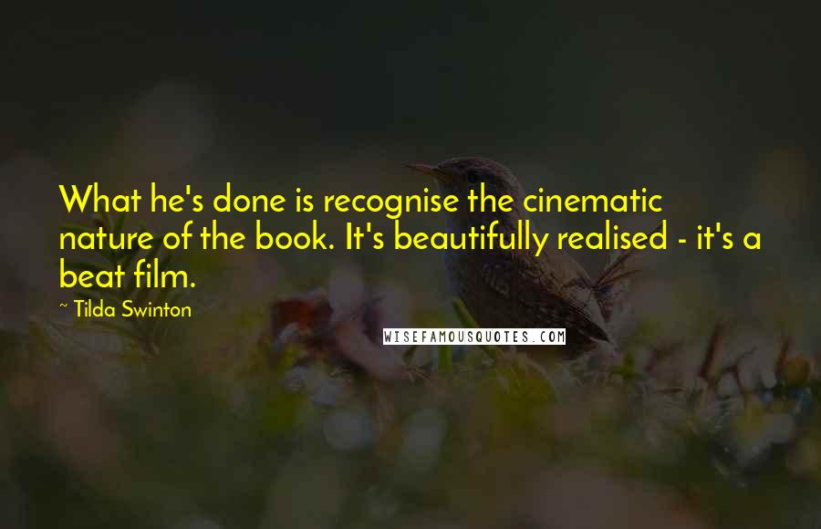 Tilda Swinton Quotes: What he's done is recognise the cinematic nature of the book. It's beautifully realised - it's a beat film.