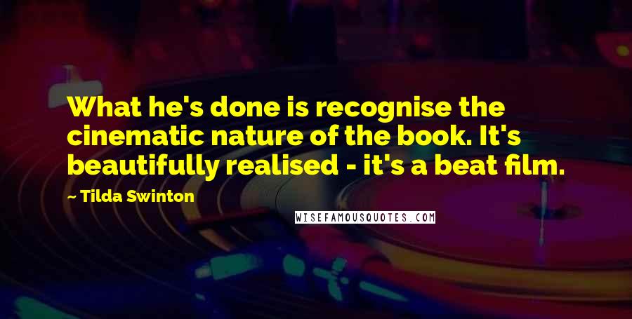 Tilda Swinton Quotes: What he's done is recognise the cinematic nature of the book. It's beautifully realised - it's a beat film.