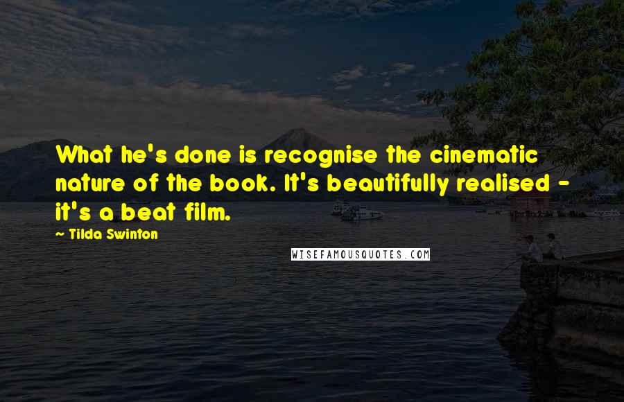 Tilda Swinton Quotes: What he's done is recognise the cinematic nature of the book. It's beautifully realised - it's a beat film.