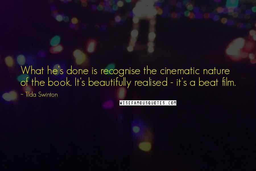 Tilda Swinton Quotes: What he's done is recognise the cinematic nature of the book. It's beautifully realised - it's a beat film.