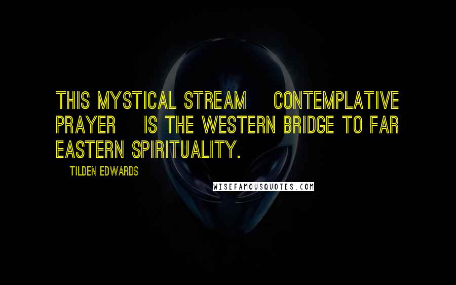 Tilden Edwards Quotes: This mystical stream [contemplative prayer] is the Western bridge to Far Eastern spirituality.