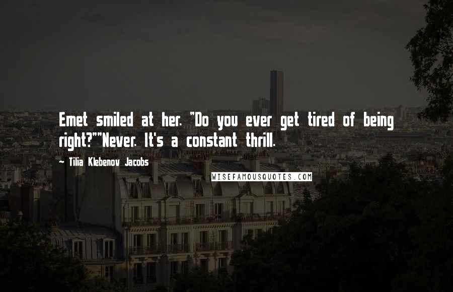 Tilia Klebenov Jacobs Quotes: Emet smiled at her. "Do you ever get tired of being right?""Never. It's a constant thrill.