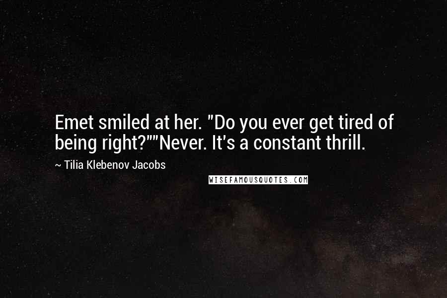Tilia Klebenov Jacobs Quotes: Emet smiled at her. "Do you ever get tired of being right?""Never. It's a constant thrill.