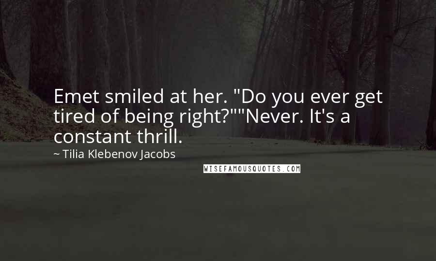 Tilia Klebenov Jacobs Quotes: Emet smiled at her. "Do you ever get tired of being right?""Never. It's a constant thrill.