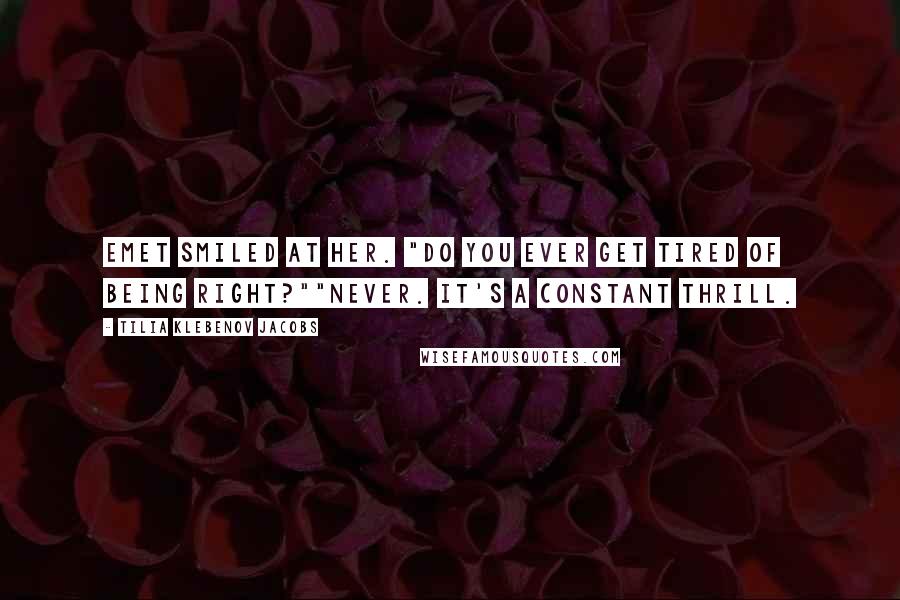 Tilia Klebenov Jacobs Quotes: Emet smiled at her. "Do you ever get tired of being right?""Never. It's a constant thrill.