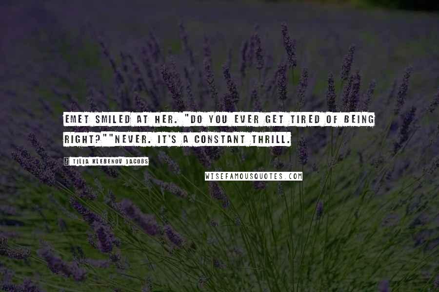 Tilia Klebenov Jacobs Quotes: Emet smiled at her. "Do you ever get tired of being right?""Never. It's a constant thrill.