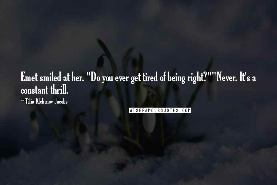 Tilia Klebenov Jacobs Quotes: Emet smiled at her. "Do you ever get tired of being right?""Never. It's a constant thrill.