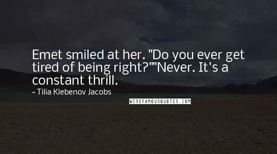 Tilia Klebenov Jacobs Quotes: Emet smiled at her. "Do you ever get tired of being right?""Never. It's a constant thrill.