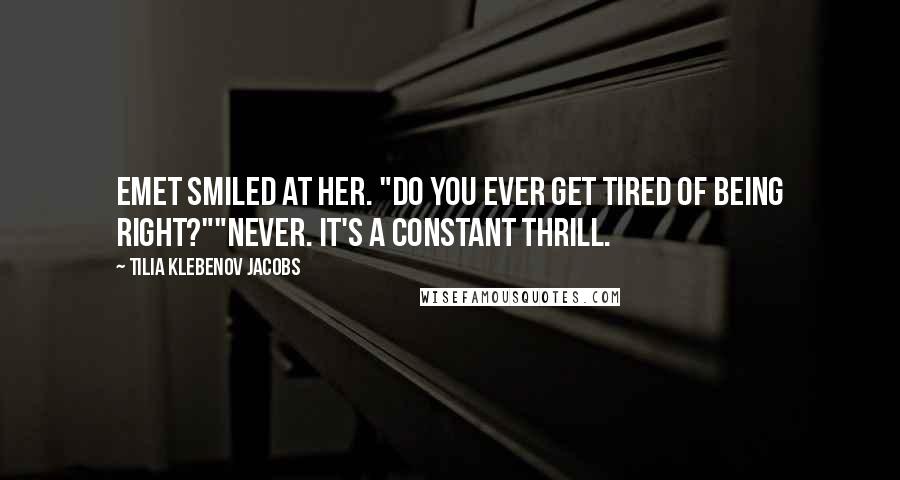 Tilia Klebenov Jacobs Quotes: Emet smiled at her. "Do you ever get tired of being right?""Never. It's a constant thrill.