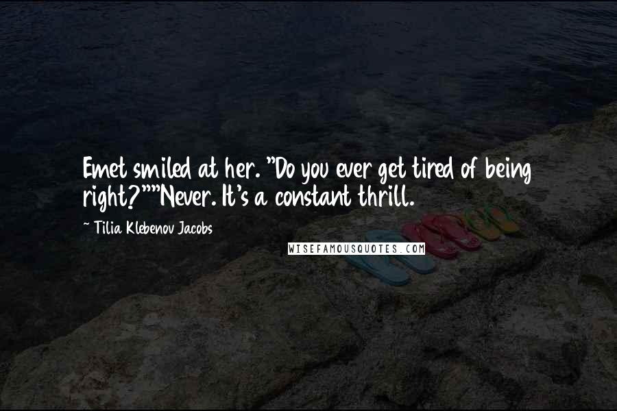 Tilia Klebenov Jacobs Quotes: Emet smiled at her. "Do you ever get tired of being right?""Never. It's a constant thrill.
