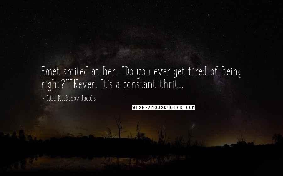 Tilia Klebenov Jacobs Quotes: Emet smiled at her. "Do you ever get tired of being right?""Never. It's a constant thrill.