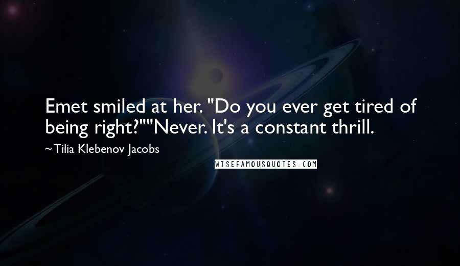 Tilia Klebenov Jacobs Quotes: Emet smiled at her. "Do you ever get tired of being right?""Never. It's a constant thrill.
